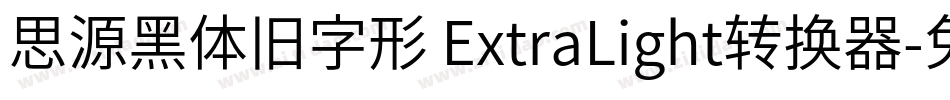 思源黑体旧字形 ExtraLight转换器字体转换
